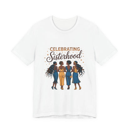 Celebrating Sisterhood Unisex Tee | Inclusive Women’s Apparel, Feminist Gift, Sisterhood Celebration, Black Girl Magic Shirt